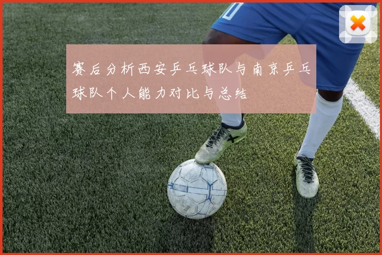 赛后分析西安乒乓球队与南京乒乓球队个人能力对比与总结