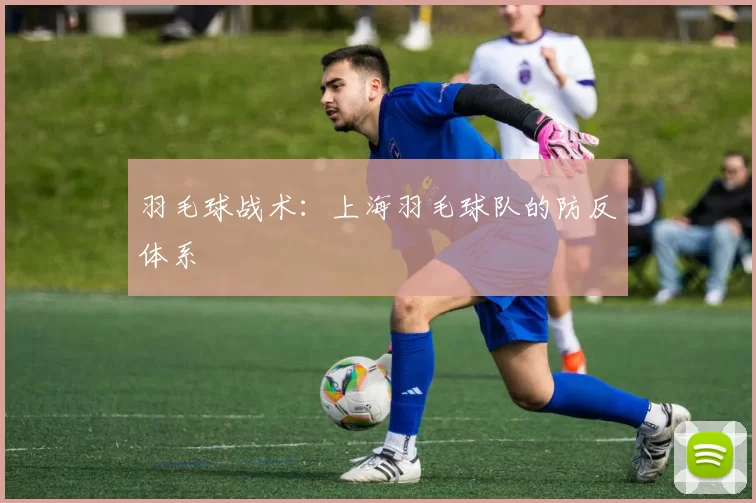 羽毛球战术：上海羽毛球队的防反体系