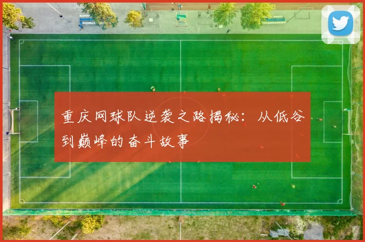 重庆网球队逆袭之路揭秘：从低谷到巅峰的奋斗故事