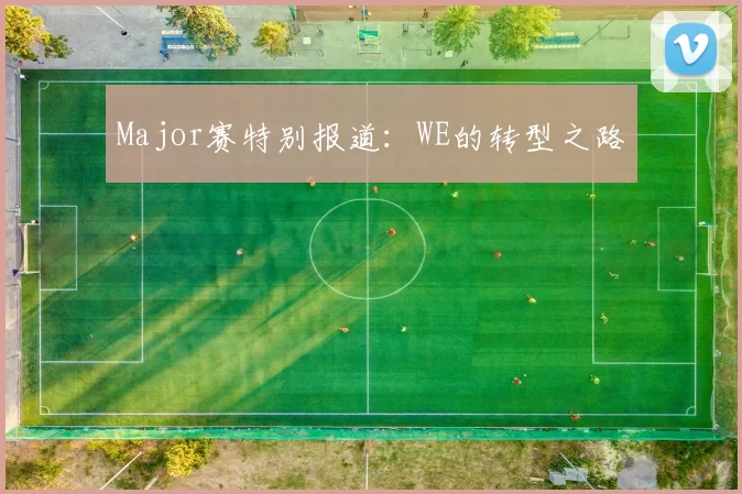 Major赛特别报道：WE的转型之路