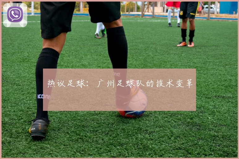 热议足球：广州足球队的技术变革