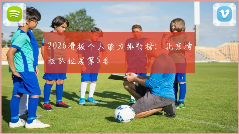 2026滑板个人能力排行榜：北京滑板队位居第5名