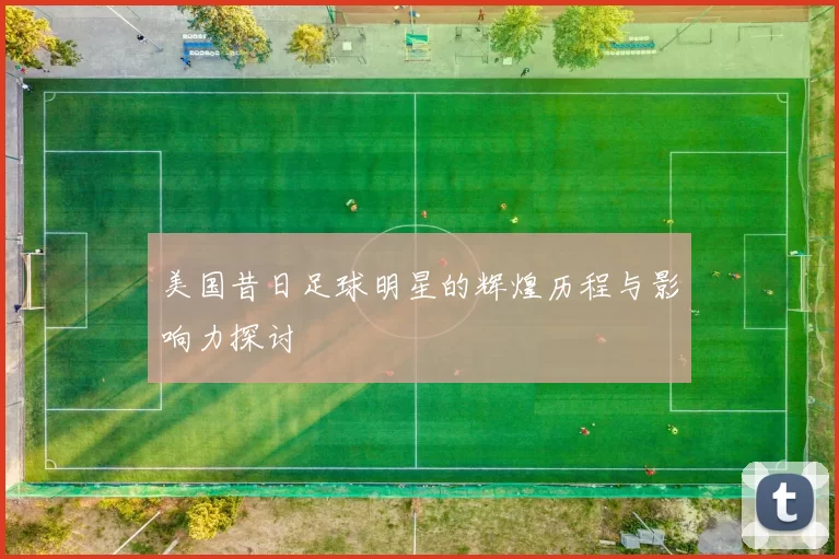 美国昔日足球明星的辉煌历程与影响力探讨