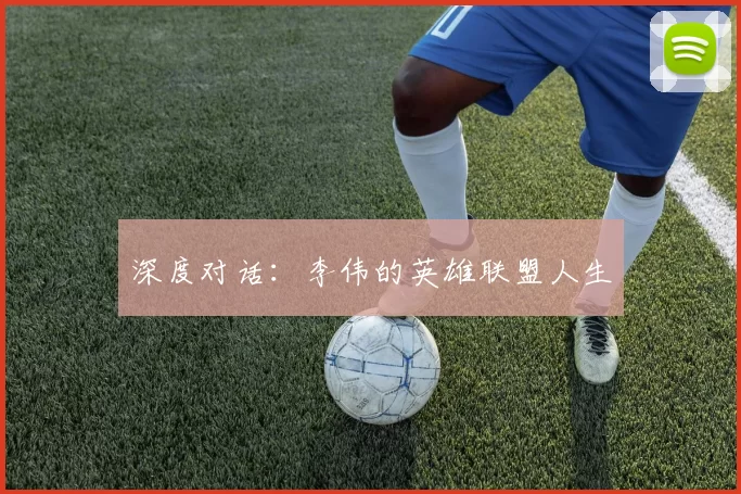 深度对话：李伟的英雄联盟人生