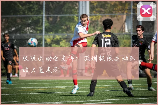 极限运动会点评：深圳极限运动队的力量表现